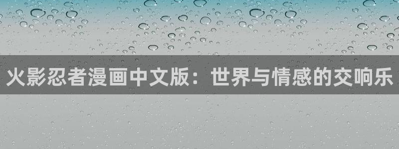 91免费漫画网站nba：火影忍者漫画中文版：世界与情感的交响乐