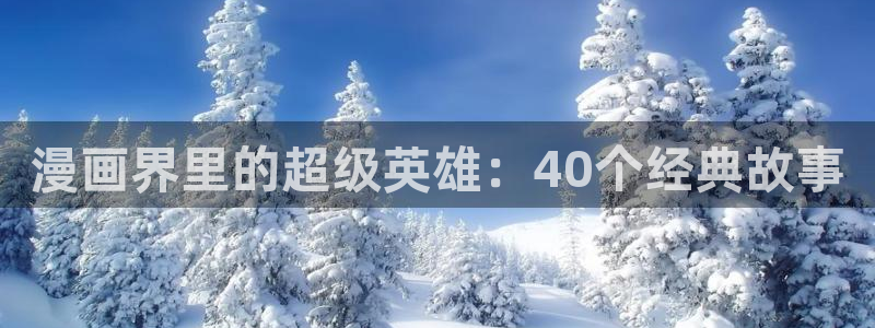 91动漫网页版：漫画界里的超级英雄：40个经典故事