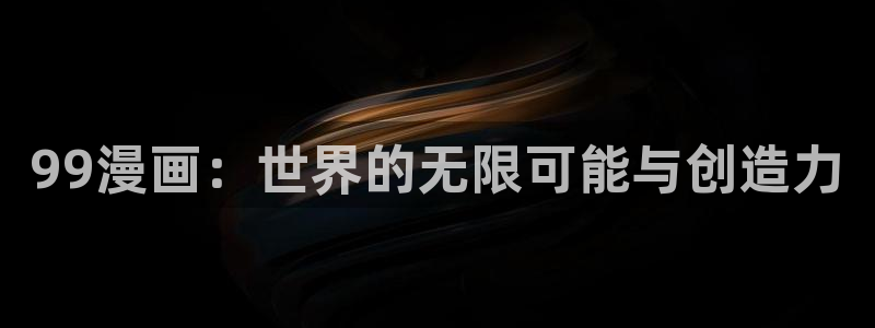 91网动漫：99漫画：世界的无限可能与创造力