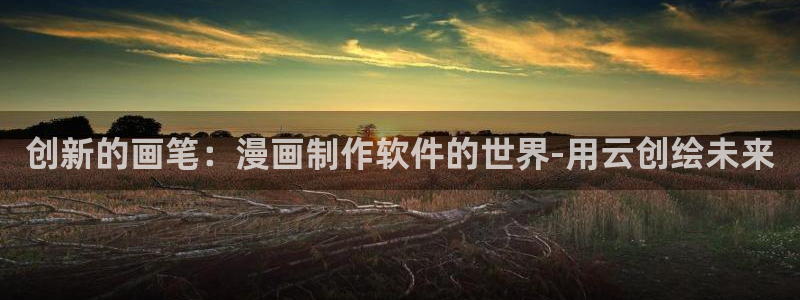 91动漫下载网站：创新的画笔：漫画制作软件的世界-用云创绘未来